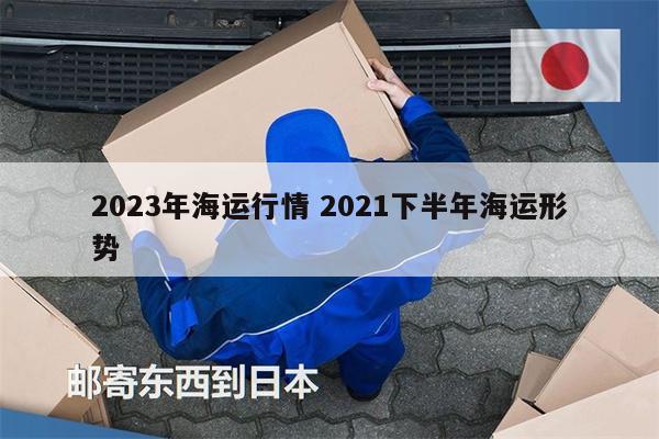 2023年海运行情 2021下半年海运形势