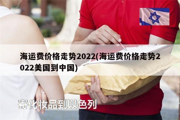 海运费价格走势2022(海运费价格走势2022美国到中国)