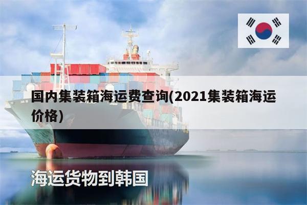 国内集装箱海运费查询(2021集装箱海运价格)