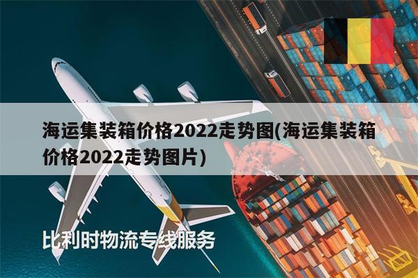 海运集装箱价格2022走势图(海运集装箱价格2022走势图片)