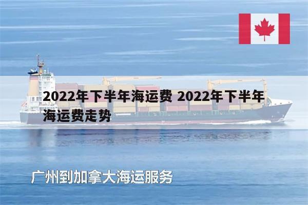 2022年下半年海运费 2022年下半年海运费走势