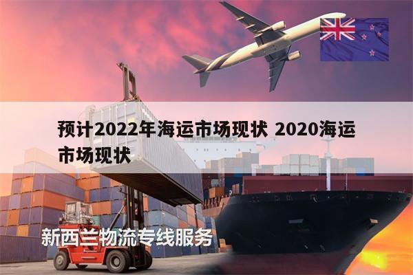 预计2022年海运市场现状 2020海运市场现状