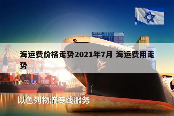 海运费价格走势2021年7月 海运费用走势