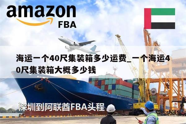 海运一个40尺集装箱多少运费_一个海运40尺集装箱大概多少钱