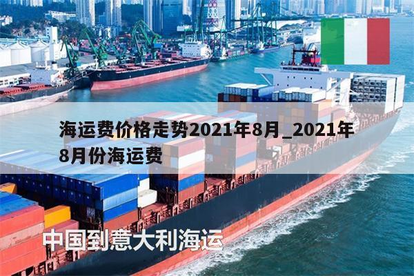 海运费价格走势2021年8月_2021年8月份海运费