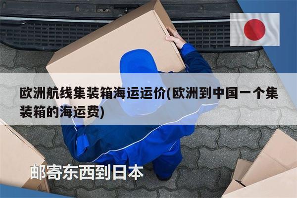 欧洲航线集装箱海运运价(欧洲到中国一个集装箱的海运费)