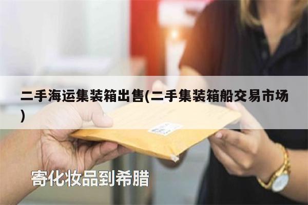 二手海运集装箱出售(二手集装箱船交易市场)