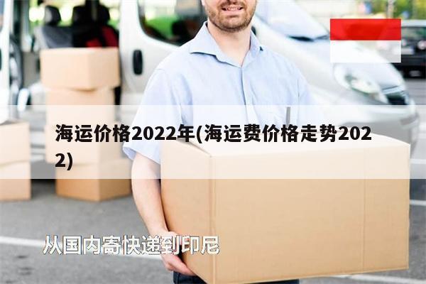 海运价格2022年(海运费价格走势2022)