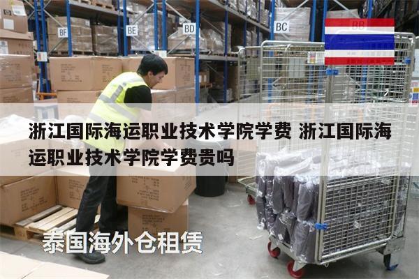浙江国际海运职业技术学院学费 浙江国际海运职业技术学院学费贵吗