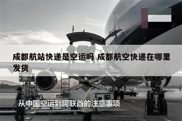 成都航站快递是空运吗 成都航空快递在哪里发货