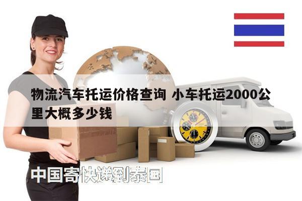 物流汽车托运价格查询 小车托运2000公里大概多少钱