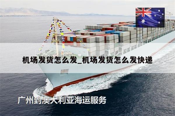 机场发货怎么发_机场发货怎么发快递