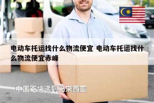 电动车托运找什么物流便宜 电动车托运找什么物流便宜赤峰