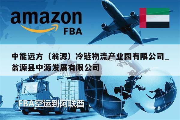 中能远方（翁源）冷链物流产业园有限公司_翁源县中源发展有限公司