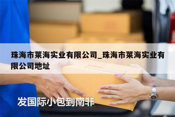 珠海市莱海实业有限公司_珠海市莱海实业有限公司地址