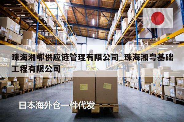 珠海湘鄂供应链管理有限公司_珠海湘粤基础工程有限公司