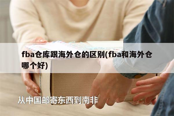 fba仓库跟海外仓的区别(fba和海外仓哪个好)