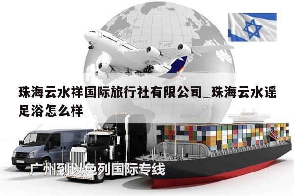 珠海云水祥国际旅行社有限公司_珠海云水谣足浴怎么样