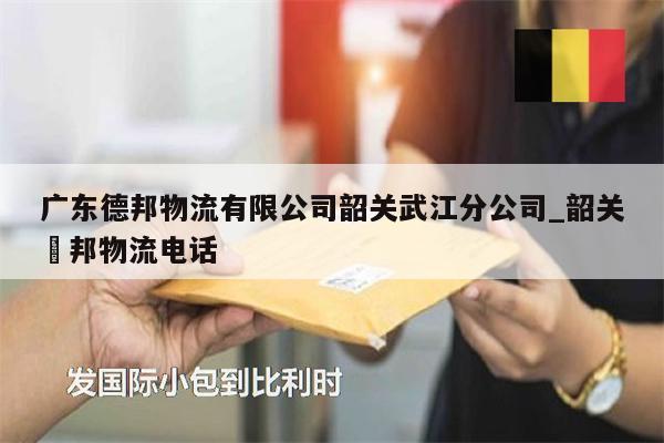 广东德邦物流有限公司韶关武江分公司_韶关徳邦物流电话