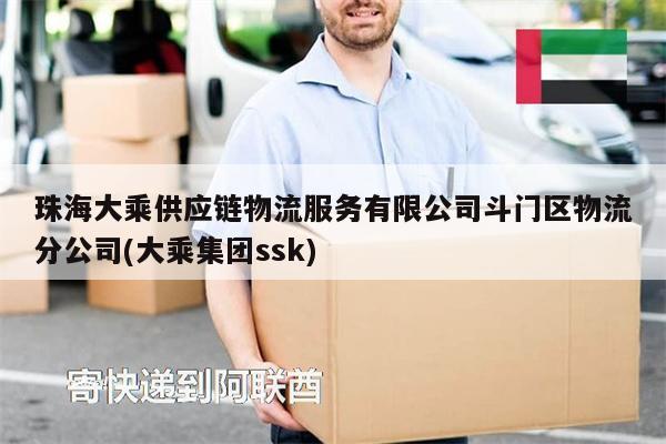 珠海大乘供应链物流服务有限公司斗门区物流分公司(大乘集团ssk)