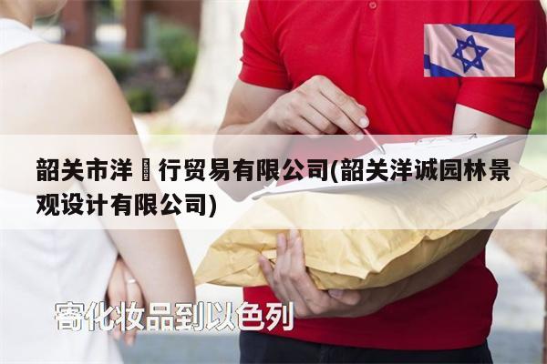 韶关市洋昇行贸易有限公司(韶关洋诚园林景观设计有限公司)