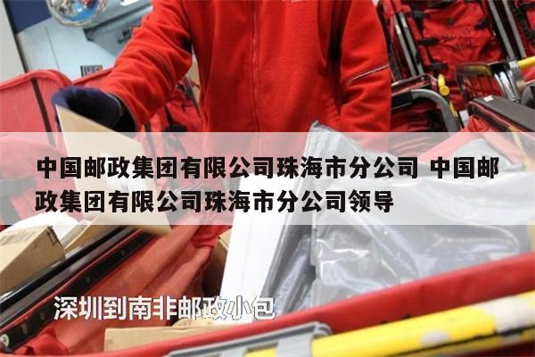 中国邮政集团有限公司珠海市分公司 中国邮政集团有限公司珠海市分公司领导