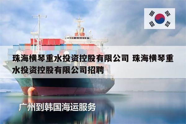 珠海横琴重水投资控股有限公司 珠海横琴重水投资控股有限公司招聘