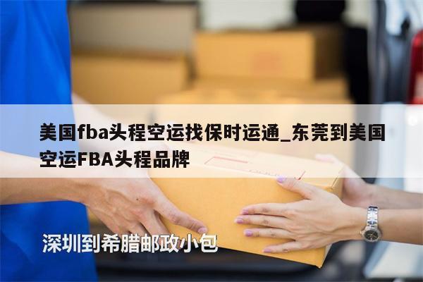 美国fba头程空运找保时运通_东莞到美国空运FBA头程品牌