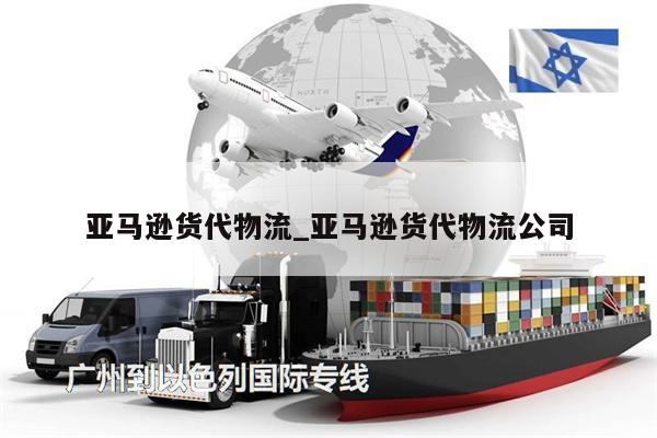 亚马逊货代物流_亚马逊货代物流公司