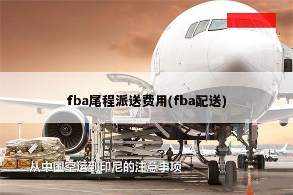 fba尾程派送费用(fba配送)