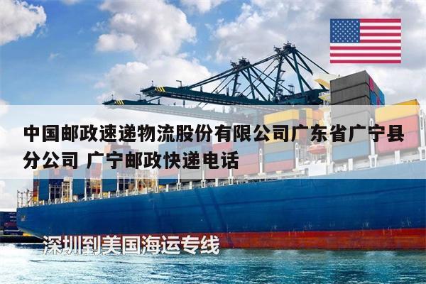 中国邮政速递物流股份有限公司广东省广宁县分公司 广宁邮政快递电话
