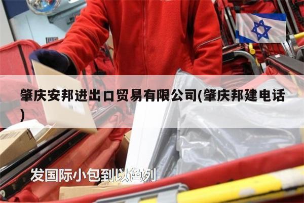 肇庆安邦进出口贸易有限公司(肇庆邦建电话)