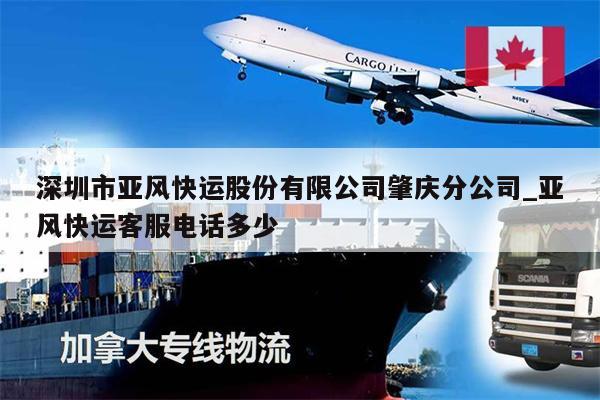 深圳市亚风快运股份有限公司肇庆分公司_亚风快运客服电话多少